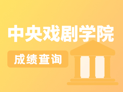 【艺考快讯】中央戏剧学院2023年本科招生专业考试结果查询注意事项